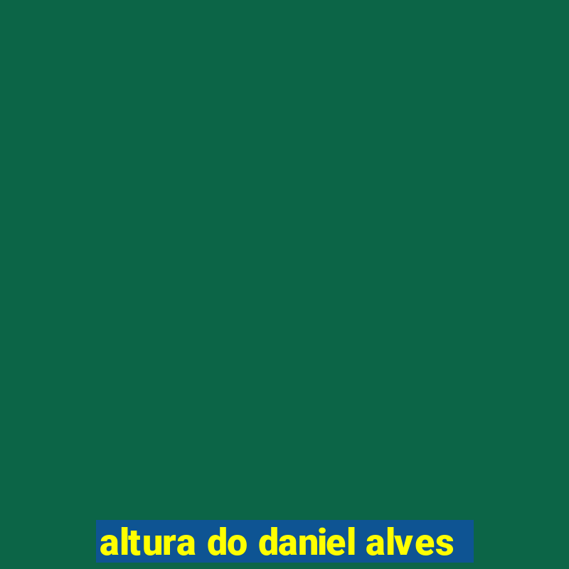 altura do daniel alves