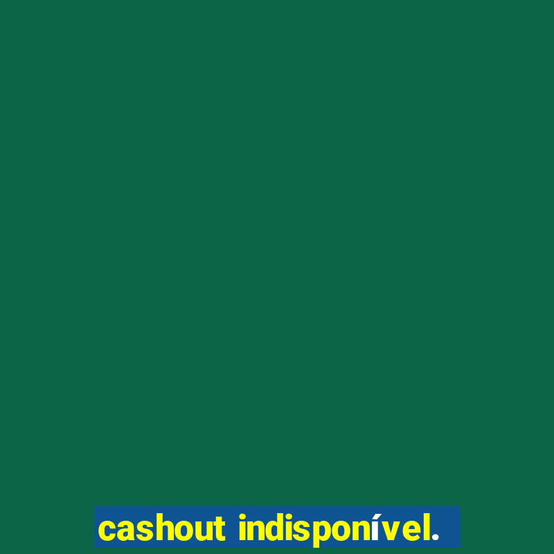 cashout indisponível.