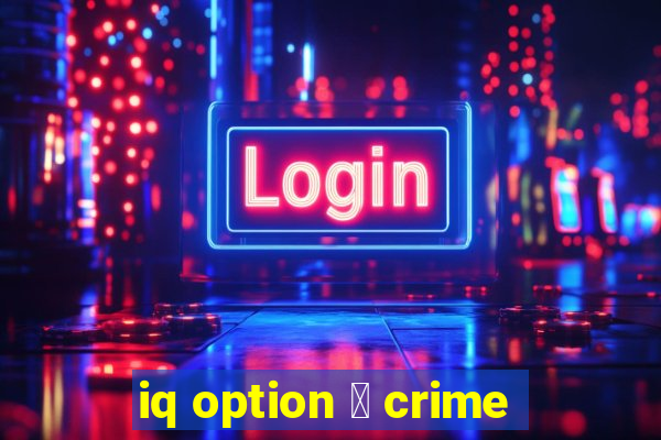 iq option 茅 crime