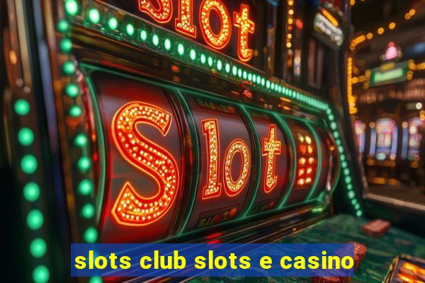 slots club slots e casino