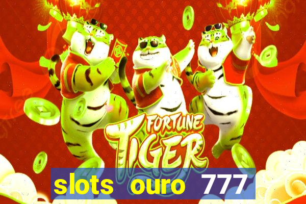 slots ouro 777 paga mesmo