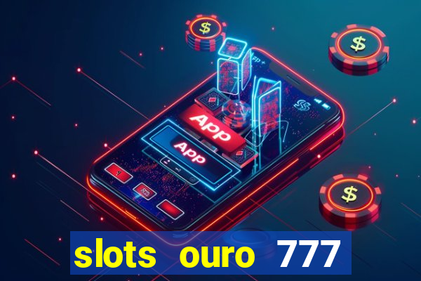 slots ouro 777 paga mesmo