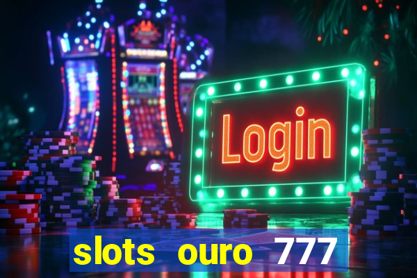 slots ouro 777 paga mesmo