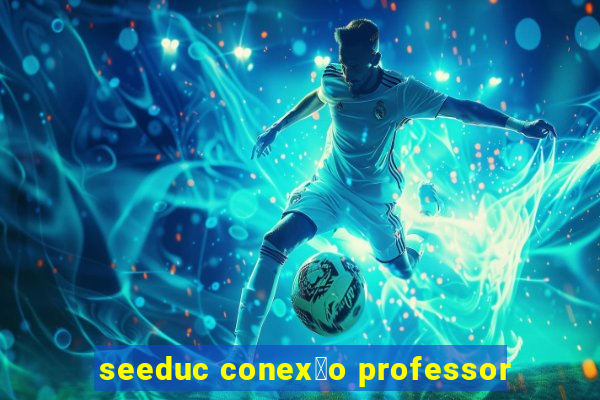 seeduc conex茫o professor