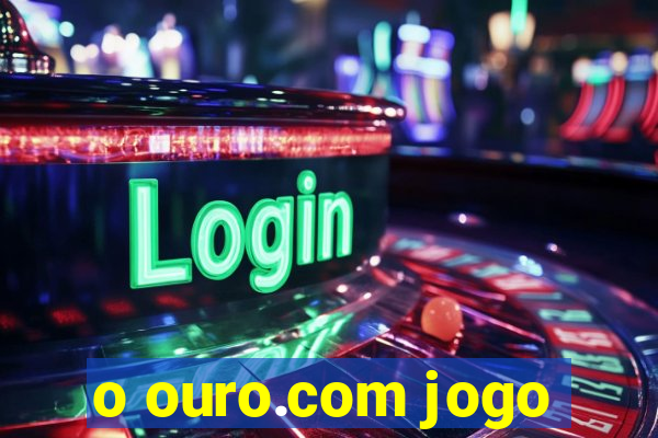 o ouro.com jogo