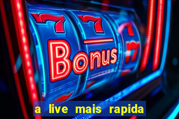 a live mais rapida do mundo