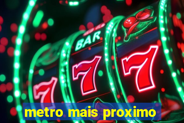 metro mais proximo