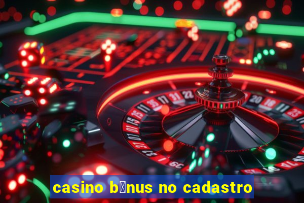 casino b么nus no cadastro