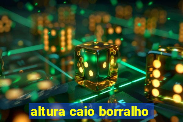 altura caio borralho