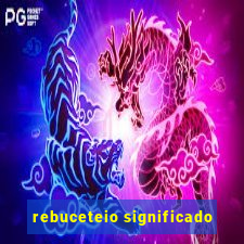 rebuceteio significado