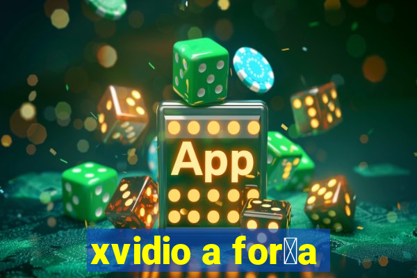 xvidio a for莽a