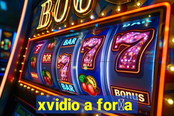 xvidio a for莽a