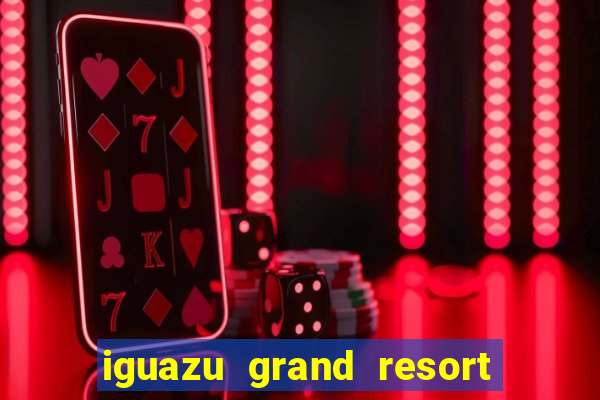 iguazu grand resort resort spa & casino