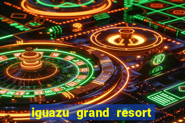 iguazu grand resort resort spa & casino