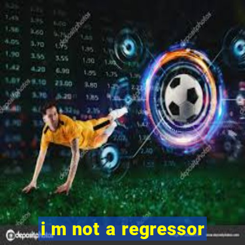 i m not a regressor