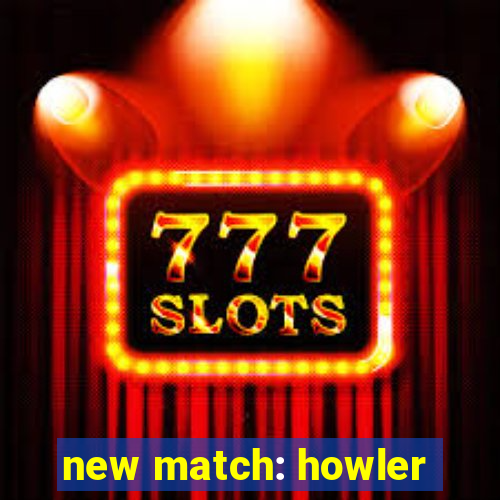 new match: howler