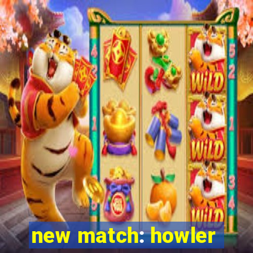 new match: howler