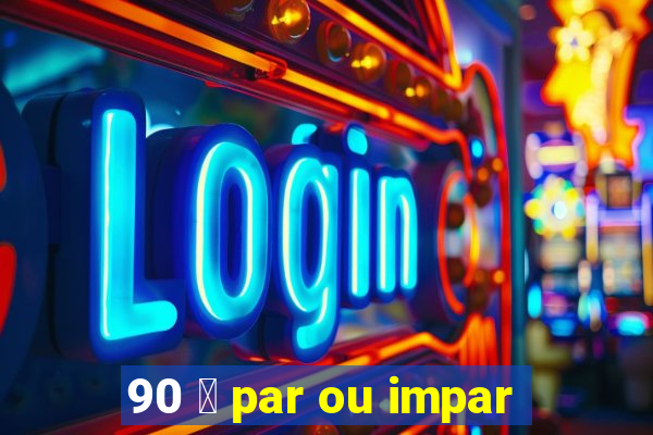 90 茅 par ou impar