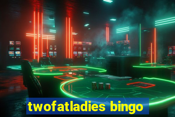 twofatladies bingo