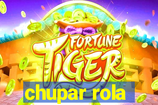 chupar rola