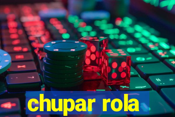 chupar rola