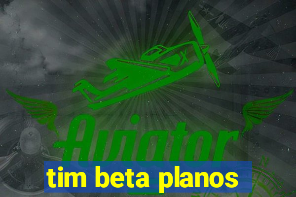 tim beta planos