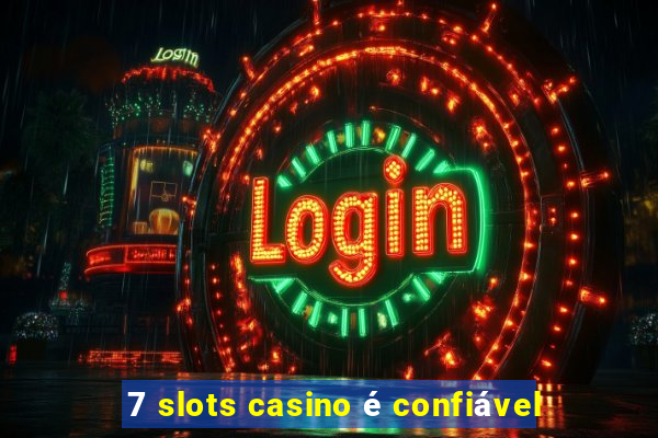 7 slots casino é confiável