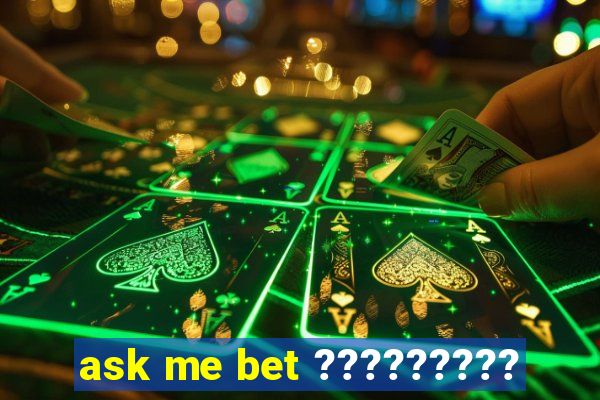 ask me bet ?????????