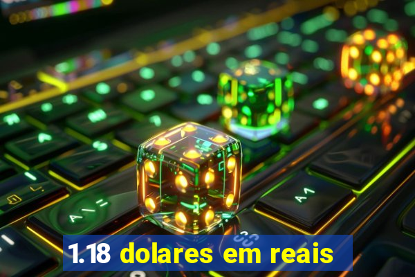 1.18 dolares em reais