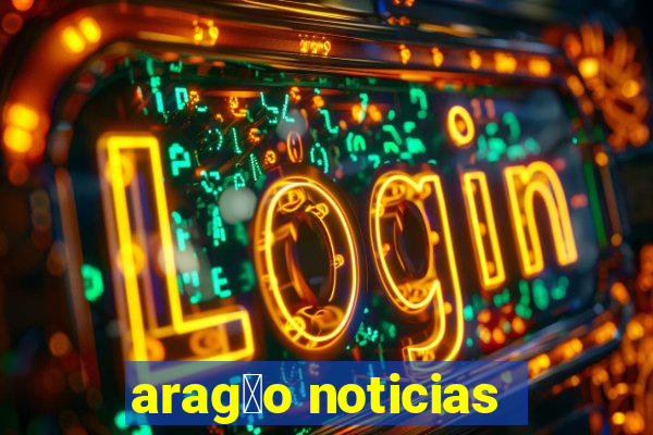 arag茫o noticias