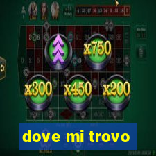 dove mi trovo