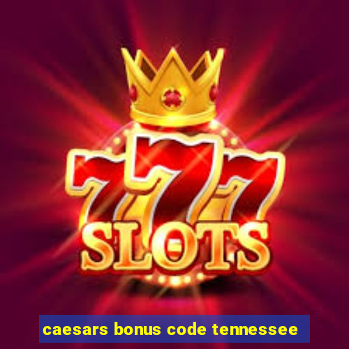 caesars bonus code tennessee