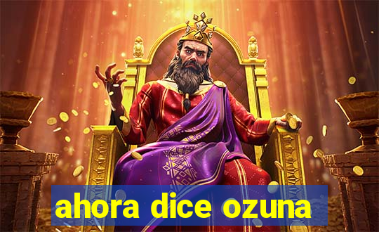 ahora dice ozuna