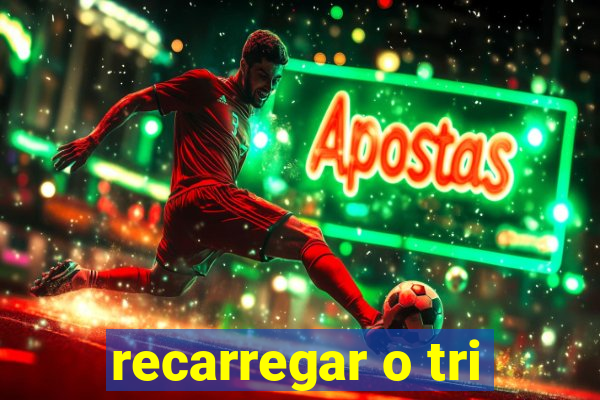 recarregar o tri