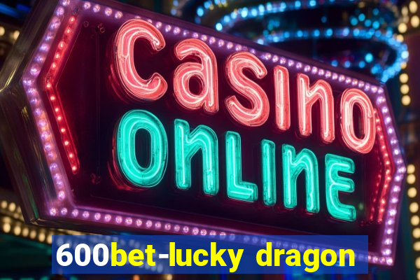 600bet-lucky dragon