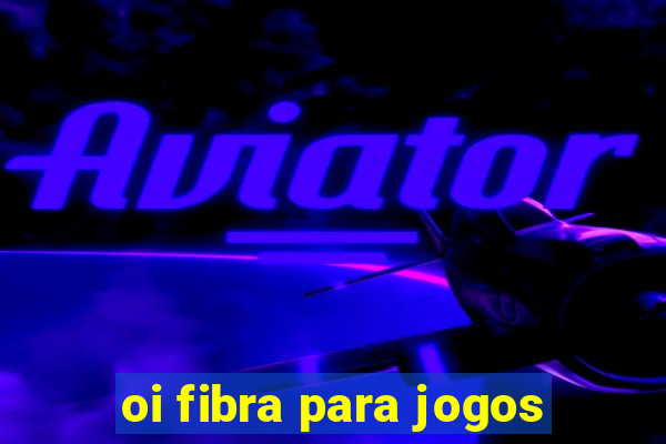 oi fibra para jogos