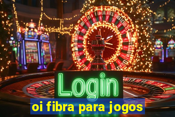 oi fibra para jogos