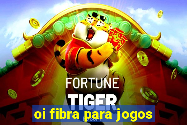 oi fibra para jogos