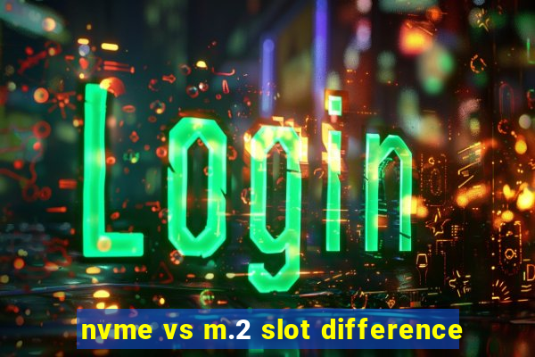 nvme vs m.2 slot difference