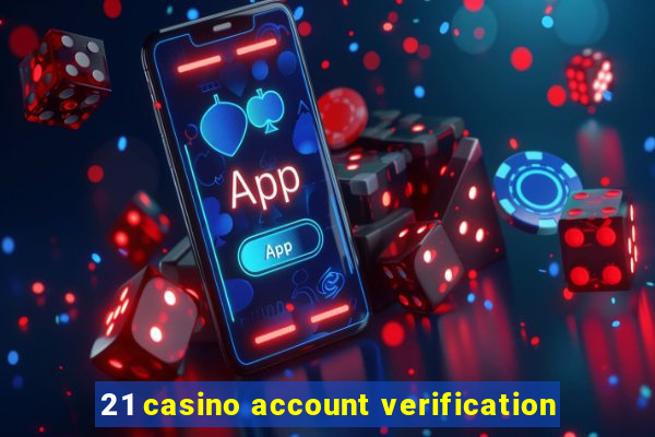 21 casino account verification