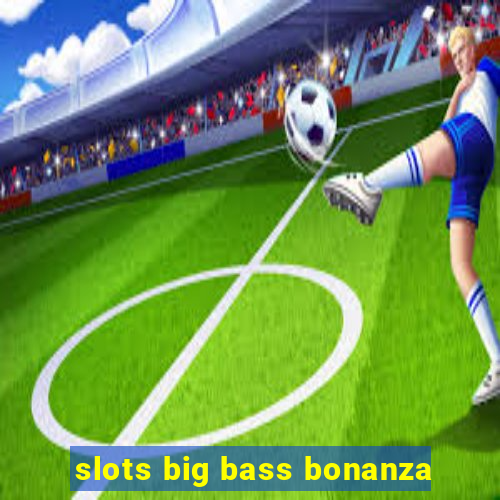 slots big bass bonanza