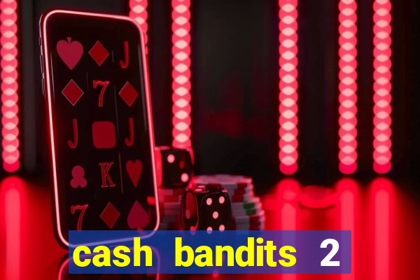 cash bandits 2 slot machine