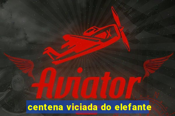 centena viciada do elefante