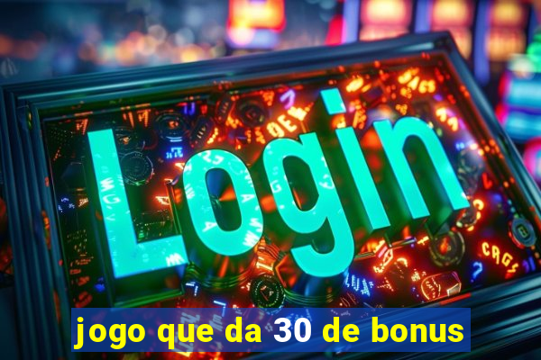 jogo que da 30 de bonus