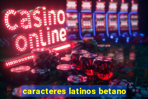 caracteres latinos betano