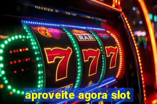 aproveite agora slot