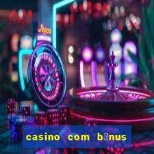 casino com b么nus gr谩tis de boas vindas