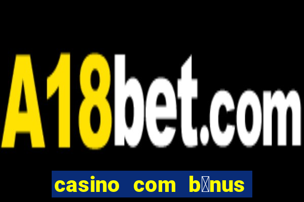 casino com b么nus gr谩tis de boas vindas