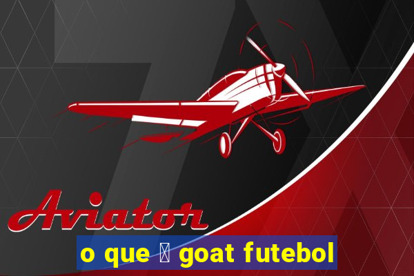 o que 茅 goat futebol