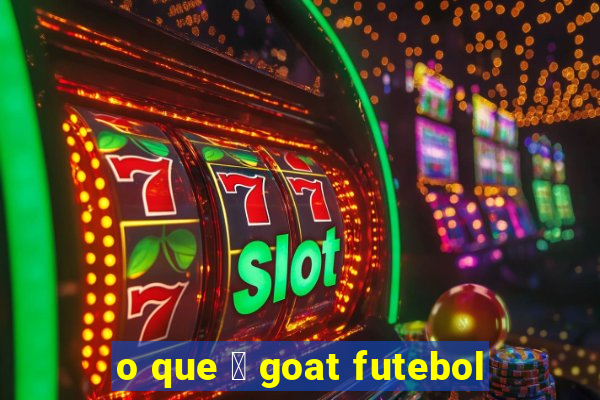 o que 茅 goat futebol